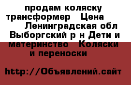 продам коляску трансформер › Цена ­ 10 000 - Ленинградская обл., Выборгский р-н Дети и материнство » Коляски и переноски   